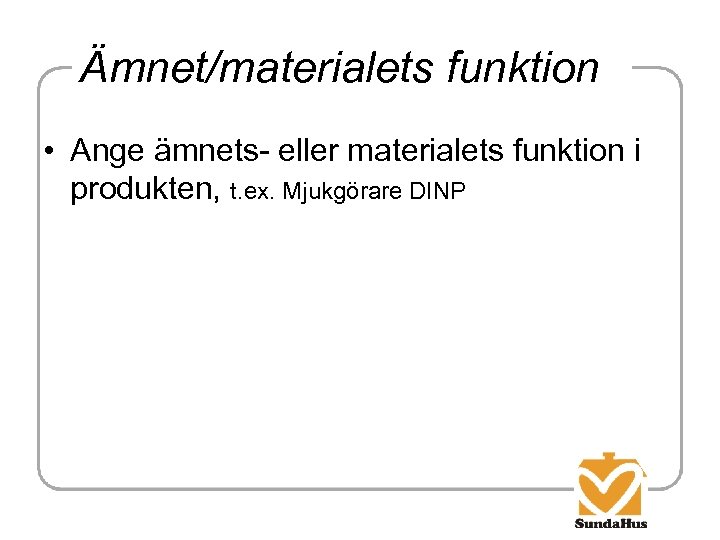 Ämnet/materialets funktion • Ange ämnets- eller materialets funktion i produkten, t. ex. Mjukgörare DINP