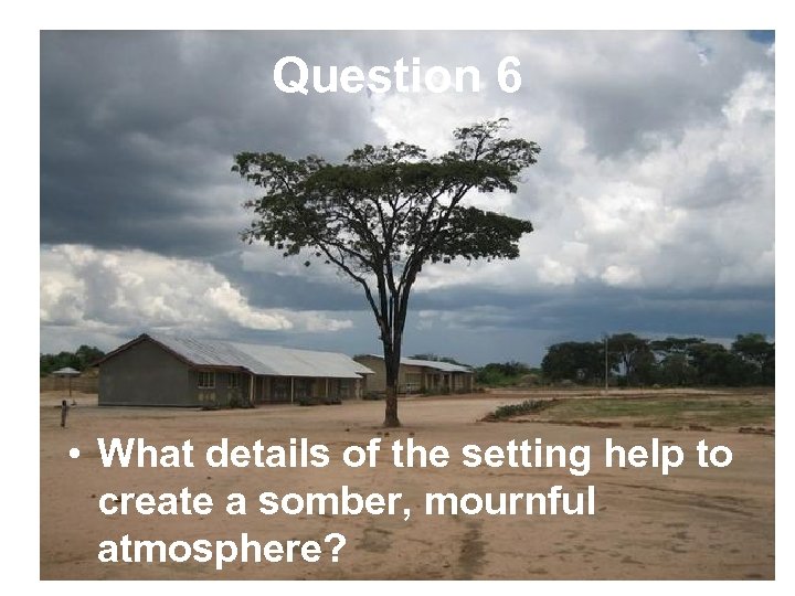 Question 6 • What details of the setting help to create a somber, mournful