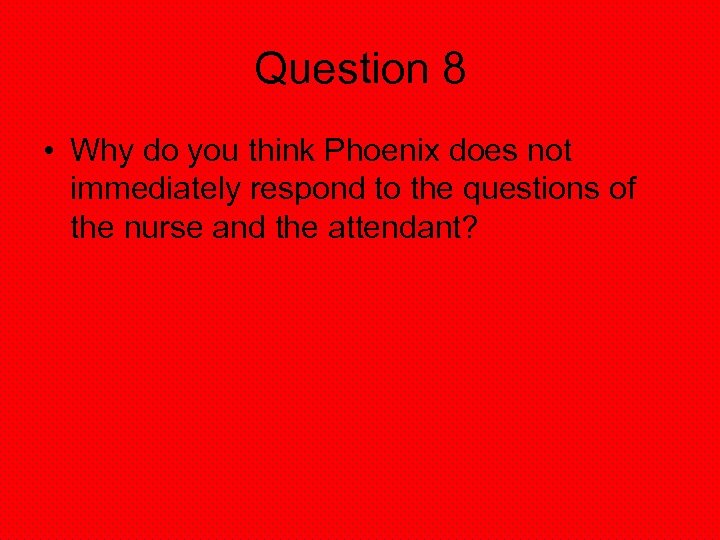 Question 8 • Why do you think Phoenix does not immediately respond to the