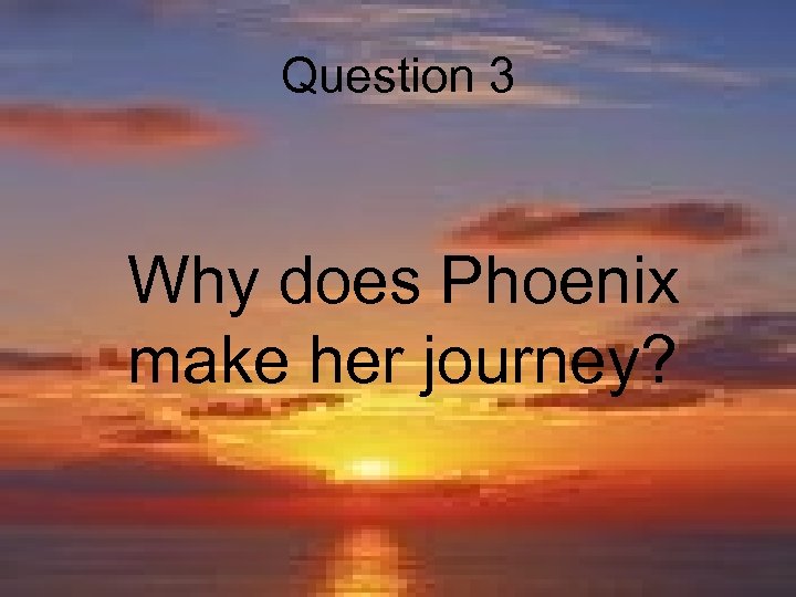Question 3 Why does Phoenix make her journey? 