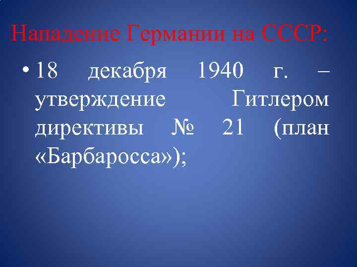 Нападение Германии на СССР: • 18 декабря 1940 г. – утверждение Гитлером директивы №