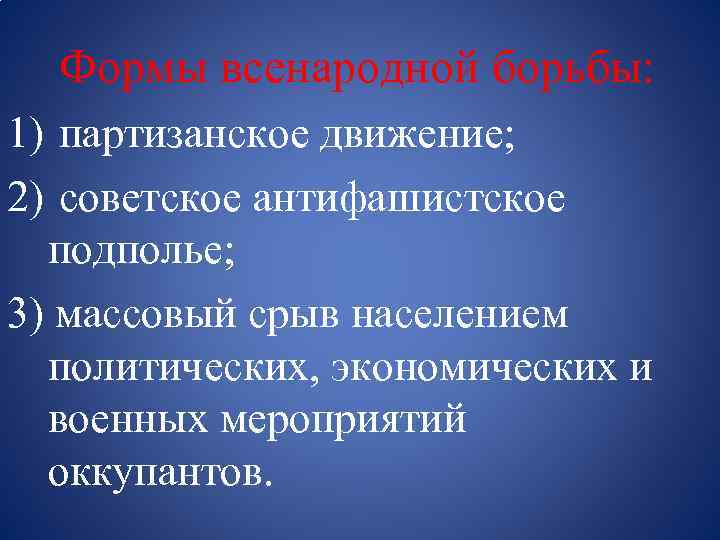 Формы всенародной борьбы: 1) партизанское движение; 2) советское антифашистское подполье; 3) массовый срыв населением