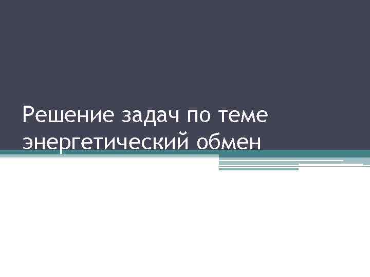 Решение задач по теме энергетический обмен 