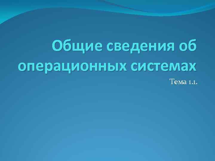 Общие сведения об операционных системах Тема 1. 1. 