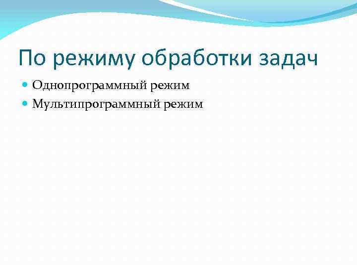 По режиму обработки задач Однопрограммный режим Мультипрограммный режим 