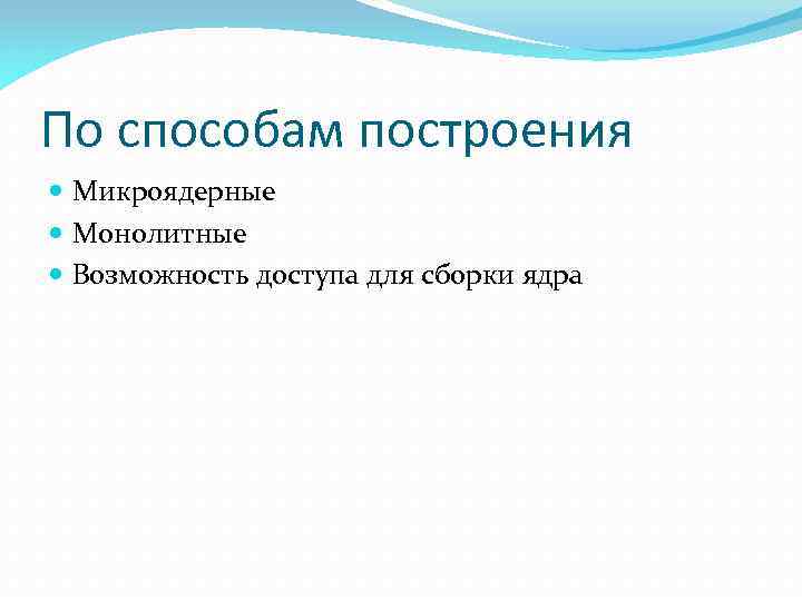 По способам построения Микроядерные Монолитные Возможность доступа для сборки ядра 