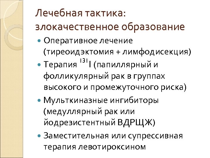 Лечебная тактика: злокачественное образование Оперативное лечение (тиреоидэктомия + лимфодисекция) 131 Терапия I (папиллярный и