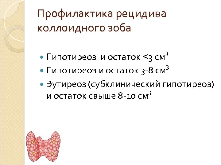 Профилактика рецидива коллоидного зоба Гипотиреоз 3 и остаток <3 см 3 Гипотиреоз и остаток