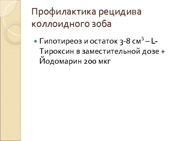 Профилактика рецидива коллоидного зоба Гипотиреоз и остаток 3 -8 см 3 – LТироксин в