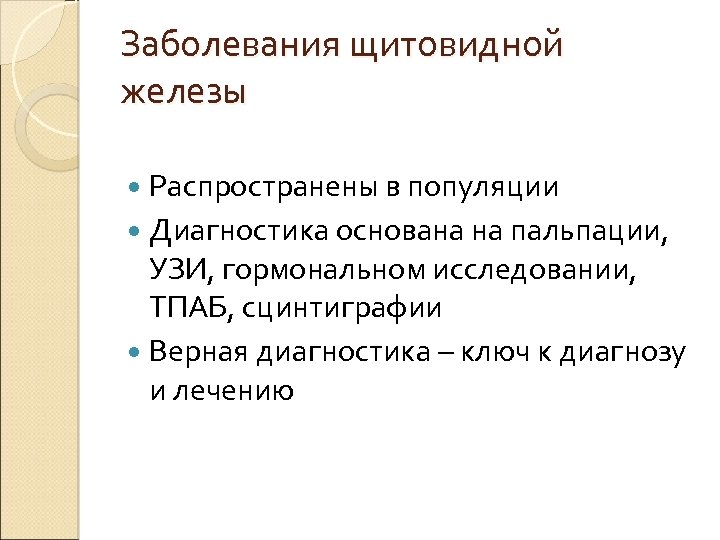 Заболевания щитовидной железы Распространены в популяции Диагностика основана на пальпации, УЗИ, гормональном исследовании, ТПАБ,