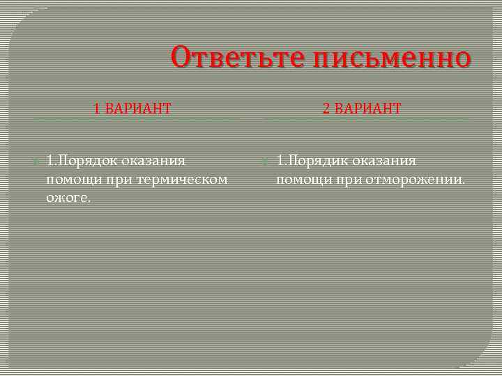 Ответьте письменно 1 ВАРИАНТ 1. Порядок оказания помощи при термическом ожоге. 2 ВАРИАНТ 1.