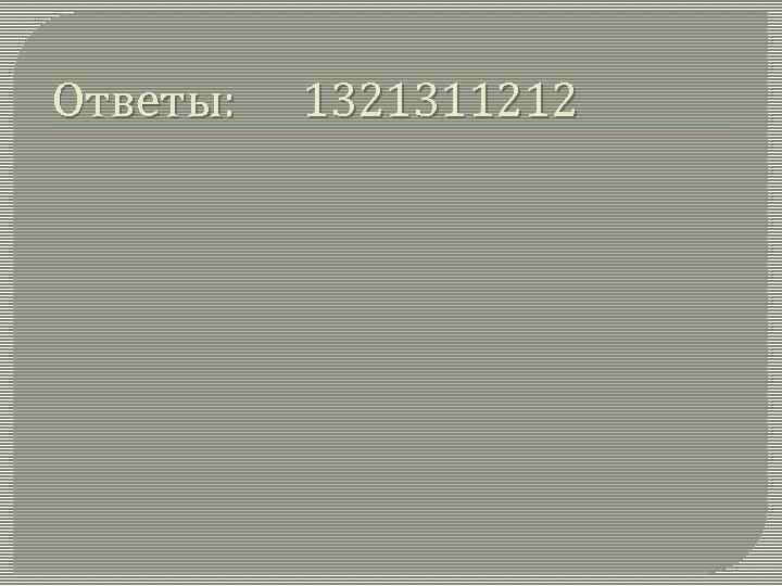 Ответы: 1321311212 