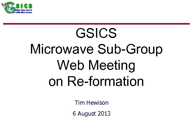 GSICS Microwave Sub-Group Web Meeting on Re-formation Tim Hewison 6 August 2013 