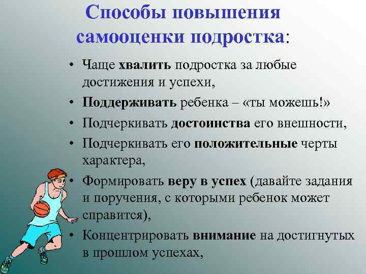 Способы повышения самооценки подростка: • Чаще хвалить подростка за любые достижения и успехи, •