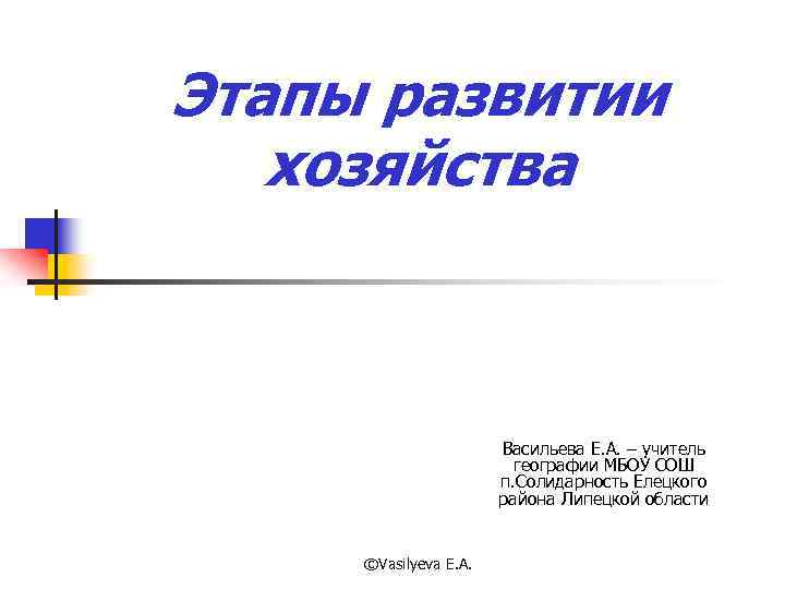 Этапы развитии хозяйства Васильева Е. А. – учитель географии МБОУ СОШ п. Солидарность Елецкого