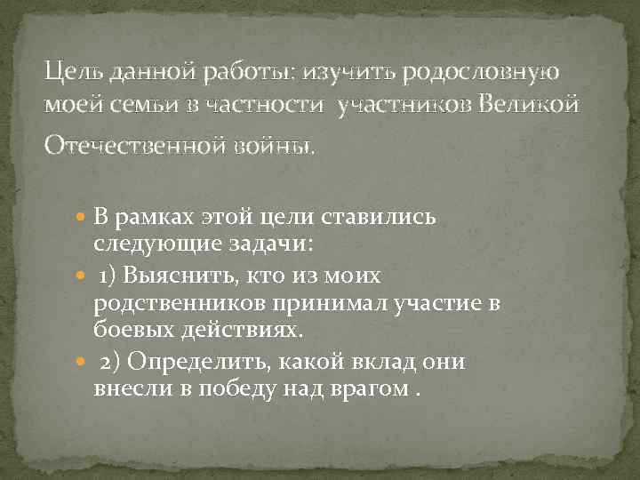 Цель данной работы: изучить родословную моей семьи в частности участников Великой Отечественной войны. В
