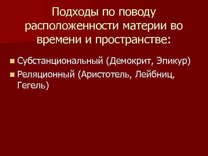 Подходы по поводу расположенности материи во времени и пространстве: n Субстанциональный (Демокрит, Эпикур) n