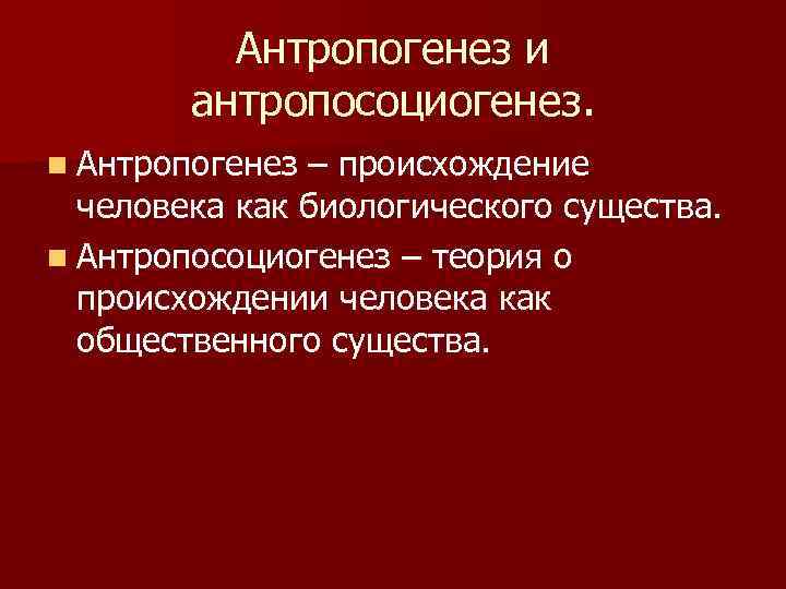 Антропогенез и антропосоциогенез. n Антропогенез – происхождение человека как биологического существа. n Антропосоциогенез –