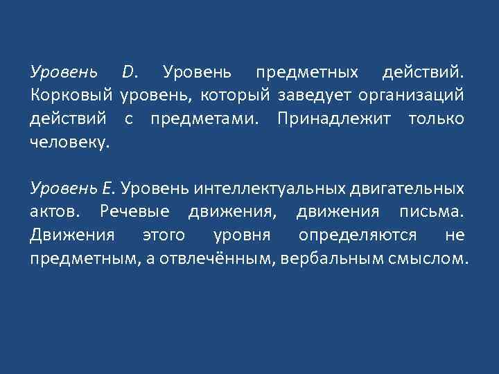 Уровень D. Уровень предметных действий. Корковый уровень, который заведует организаций действий с предметами. Принадлежит