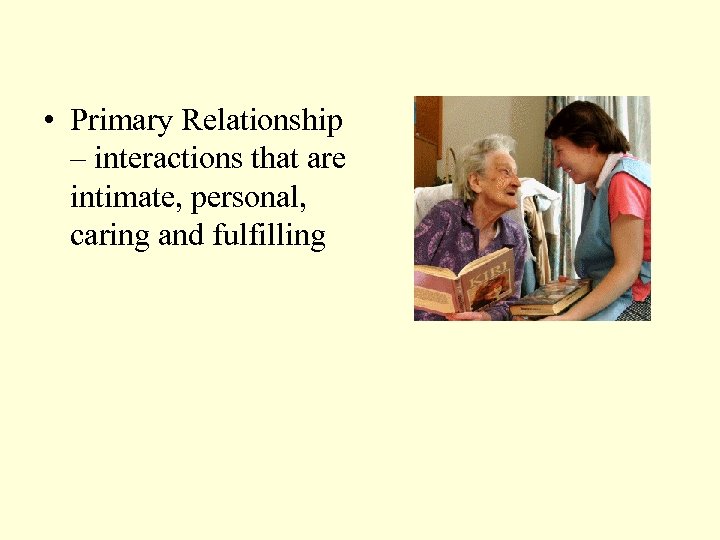  • Primary Relationship – interactions that are intimate, personal, caring and fulfilling 