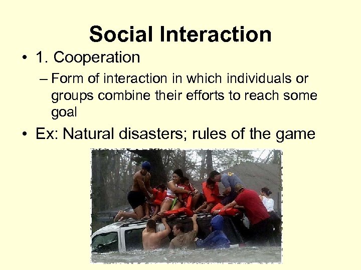 Social Interaction • 1. Cooperation – Form of interaction in which individuals or groups