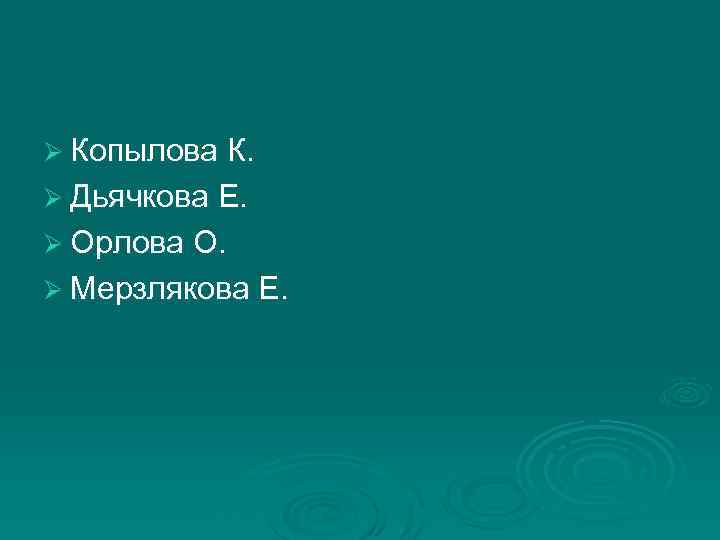 Ø Копылова К. Ø Дьячкова Е. Ø Орлова О. Ø Мерзлякова Е. 