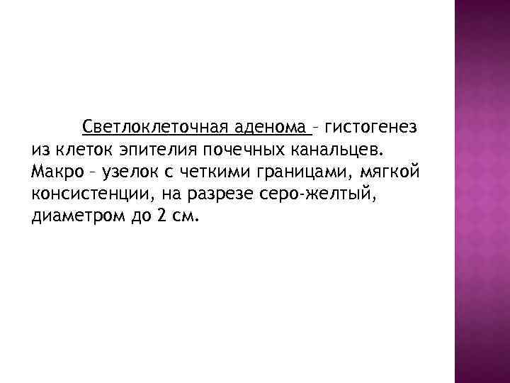 Светлоклеточная аденома – гистогенез из клеток эпителия почечных канальцев. Макро – узелок с четкими