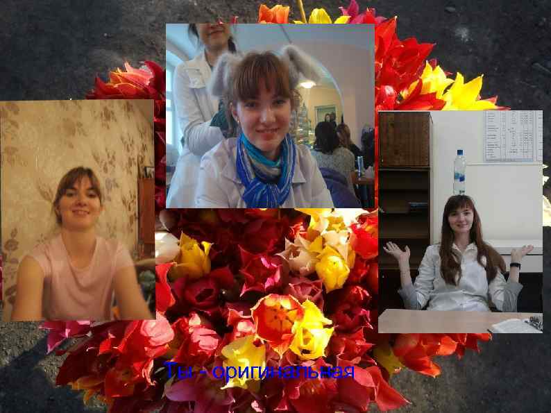 Ты - оригинальная 