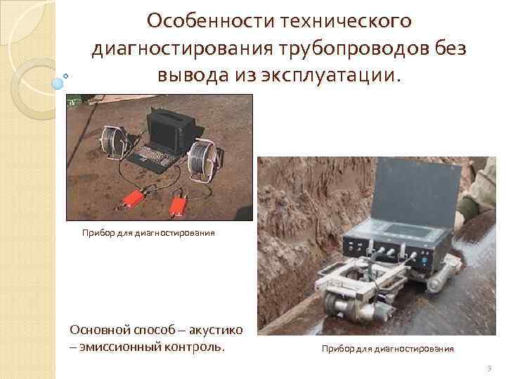 Особенности технического диагностирования трубопроводов без вывода из эксплуатации. Прибор для диагностирования Основной способ –