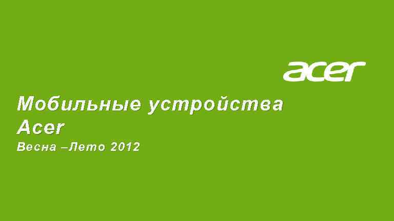 Мобильные устройства Acer Весна –Лето 2012 