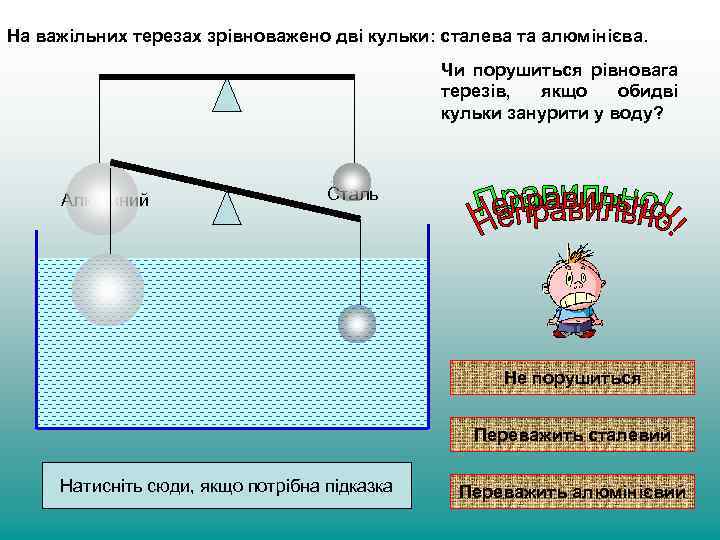 На важільних терезах зрівноважено дві кульки: сталева та алюмінієва. Чи порушиться рівновага терезів, якщо