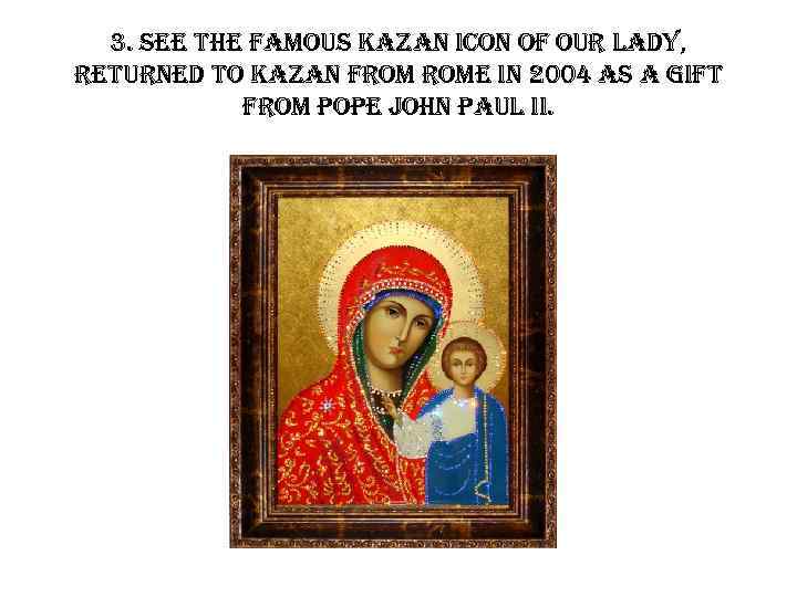 3. see the famous kazan icon of our lady, returned to kazan from rome