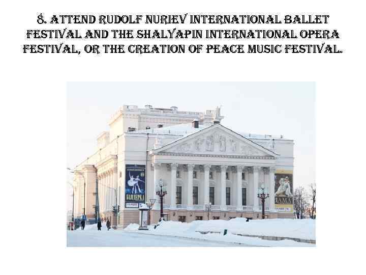 8. attend rudolf nuriev international ballet festival and the shalyapin international opera festival, or