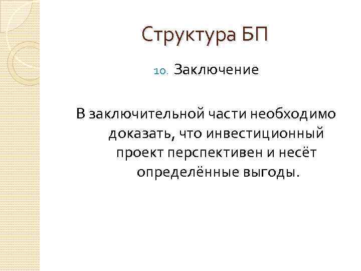 Структура БП 10. Заключение В заключительной части необходимо доказать, что инвестиционный проект перспективен и