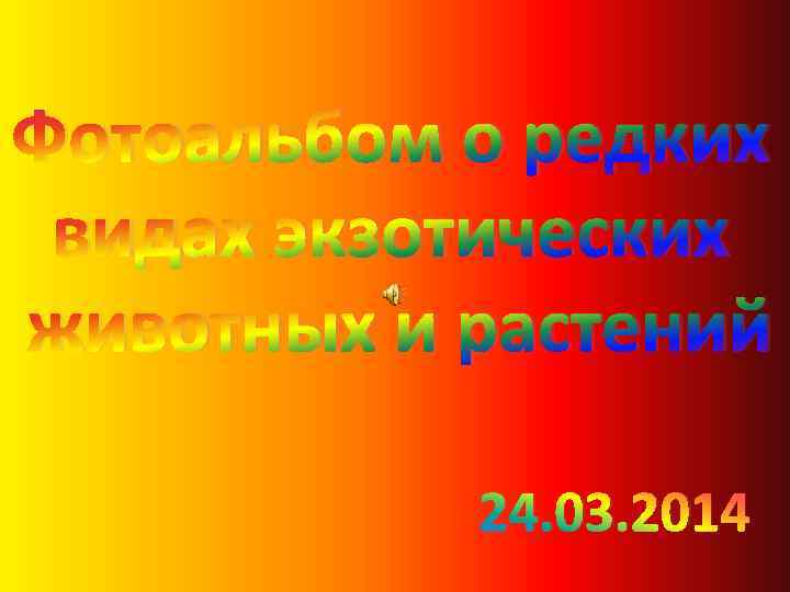 Фотоальбом о редких видах экзотических животных и растений 24. 03. 2014 