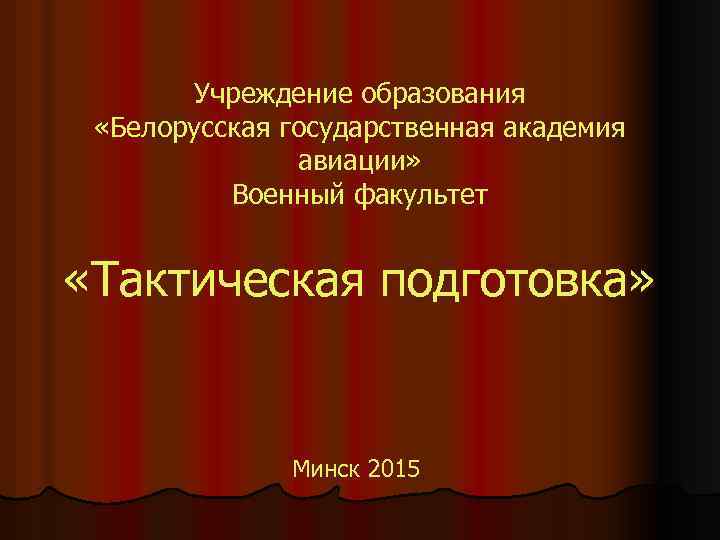 Учреждение образования «Белорусская государственная академия авиации» Военный факультет «Тактическая подготовка» Минск 2015 