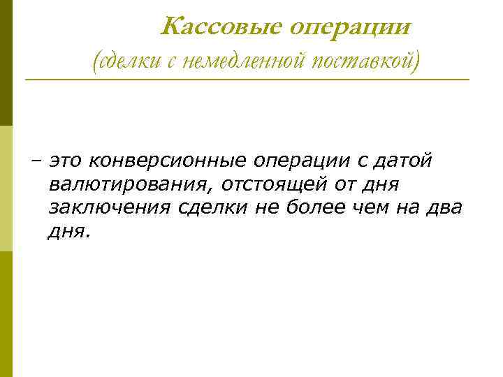 Кассовые операции (сделки с немедленной поставкой) – это конверсионные операции с датой валютирования, отстоящей