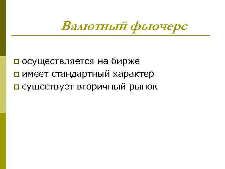 Валютный фьючерс осуществляется на бирже p имеет стандартный характер p существует вторичный рынок p