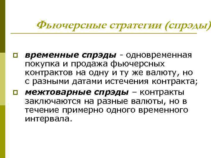 Фьючерсные стратегии (спрэды) p p временные спрэды - одновременная покупка и продажа фьючерсных контрактов