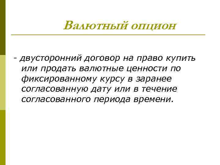 Валютный опцион - двусторонний договор на право купить или продать валютные ценности по фиксированному