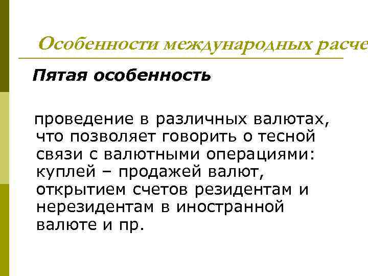 Особенности международных расче Пятая особенность проведение в различных валютах, что позволяет говорить о тесной