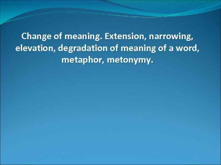 Change of meaning. Extension, narrowing, elevation, degradation of meaning of a word, metaphor, metonymy.