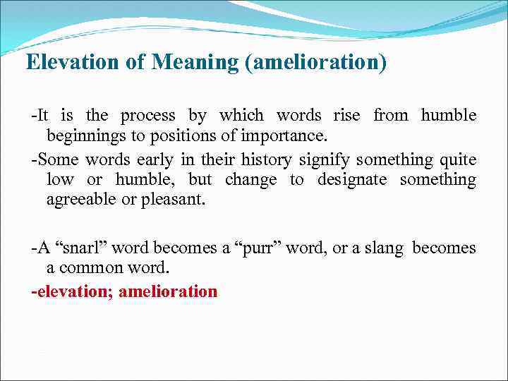 Elevation of Meaning (amelioration) -It is the process by which words rise from humble