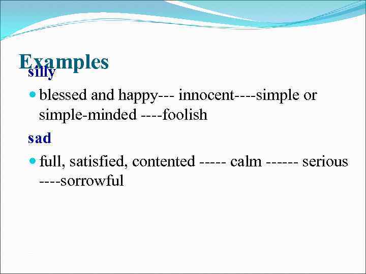 Examples silly blessed and happy--- innocent----simple or simple-minded ----foolish sad full, satisfied, contented -----