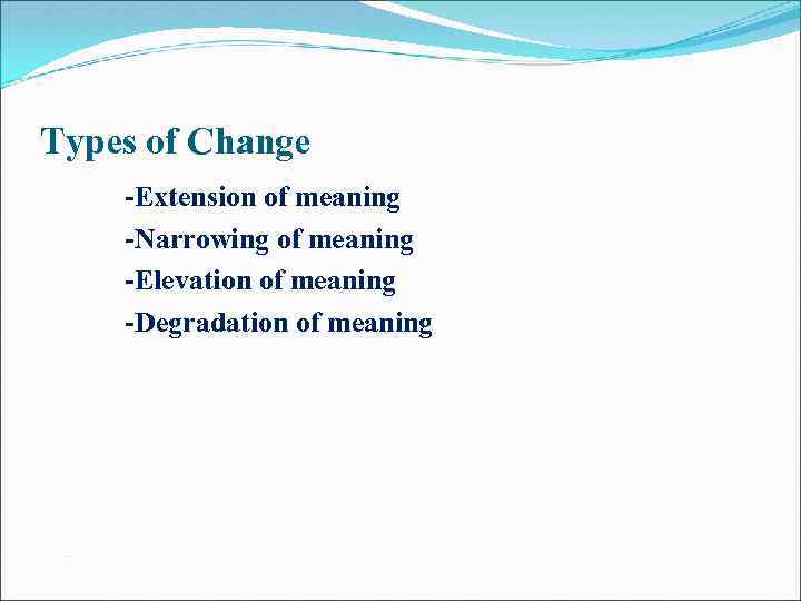 Types of Change -Extension of meaning -Narrowing of meaning -Elevation of meaning -Degradation of