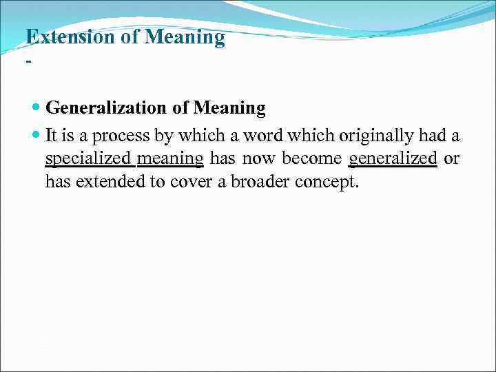 Extension of Meaning - Generalization of Meaning It is a process by which a