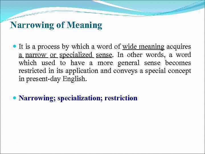 Narrowing of Meaning It is a process by which a word of wide meaning