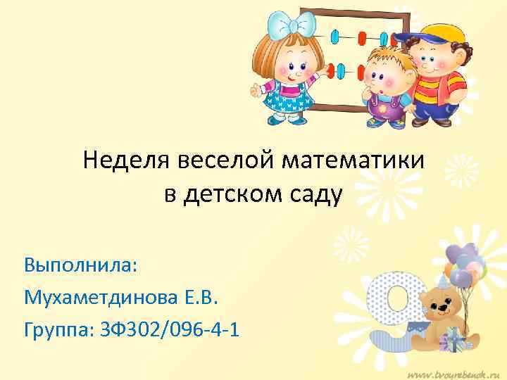 Неделя веселой математики в детском саду Выполнила: Мухаметдинова Е. В. Группа: ЗФ 302/096 -4