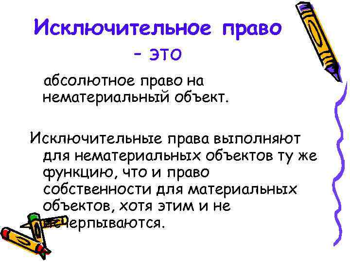 Исключительное право - это абсолютное право на нематериальный объект. Исключительные права выполняют для нематериальных