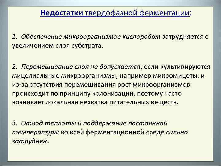 Недостатки твердофазной ферментации: 1. Обеспечение микроорганизмов кислородом затрудняется с увеличением слоя субстрата. 2. Перемешивание